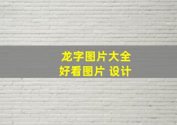 龙字图片大全好看图片 设计